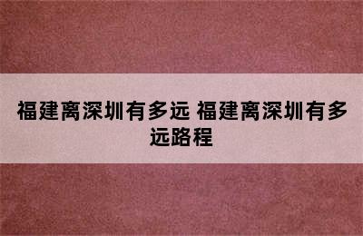 福建离深圳有多远 福建离深圳有多远路程